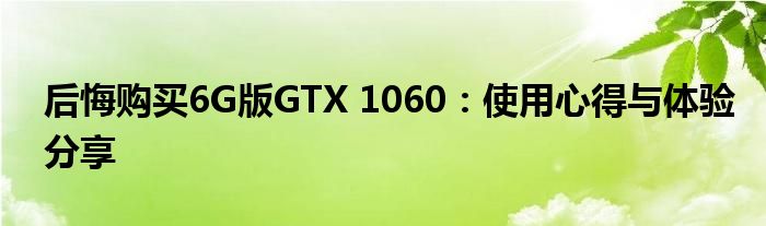 后悔购买6G版GTX 1060：使用心得与体验分享