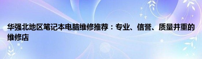 华强北地区笔记本电脑维修推荐：专业、信誉、质量并重的维修店