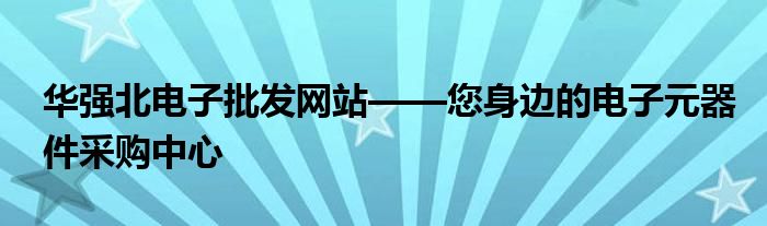 华强北电子批发网站——您身边的电子元器件采购中心