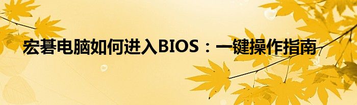 宏碁电脑如何进入BIOS：一键操作指南