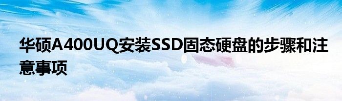 华硕A400UQ安装SSD固态硬盘的步骤和注意事项