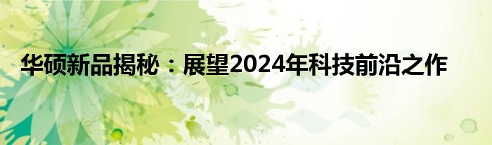 华硕新品揭秘：展望2024年科技前沿之作