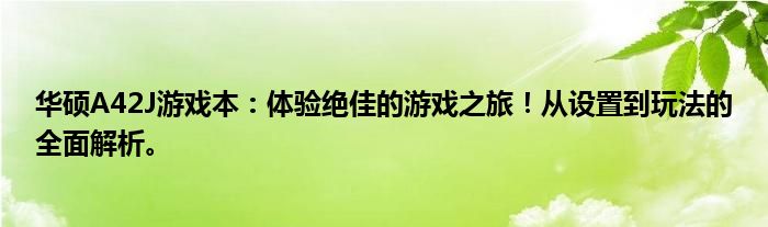 华硕A42J游戏本：体验绝佳的游戏之旅！从设置到玩法的全面解析。