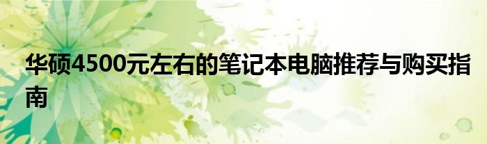 华硕4500元左右的笔记本电脑推荐与购买指南