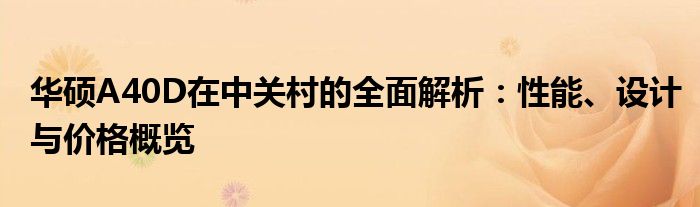 华硕A40D在中关村的全面解析：性能、设计与价格概览