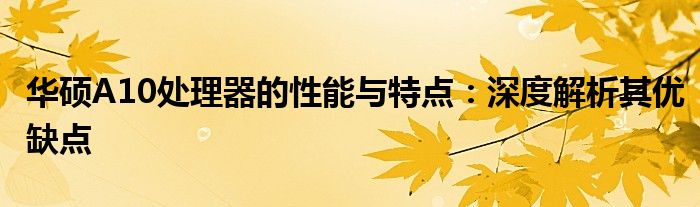 华硕A10处理器的性能与特点：深度解析其优缺点