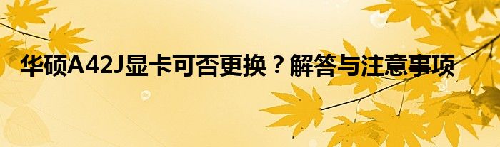 华硕A42J显卡可否更换？解答与注意事项