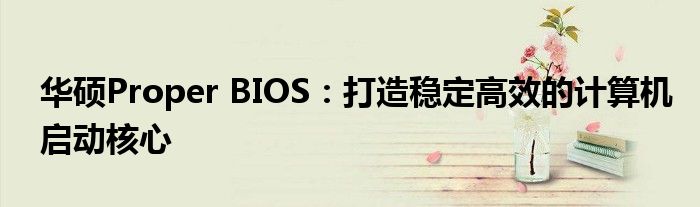 华硕Proper BIOS：打造稳定高效的计算机启动核心