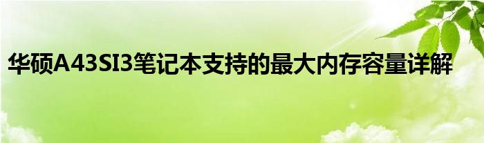 华硕A43SI3笔记本支持的最大内存容量详解