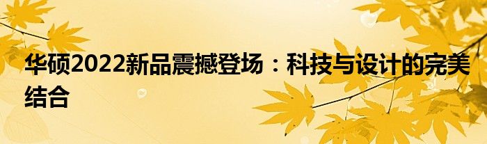 华硕2022新品震撼登场：科技与设计的完美结合