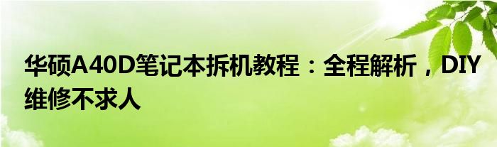 华硕A40D笔记本拆机教程：全程解析，DIY维修不求人