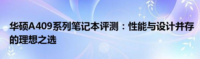 华硕A409系列笔记本评测：性能与设计并存的理想之选