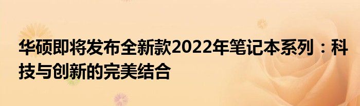 华硕即将发布全新款2022年笔记本系列：科技与创新的完美结合