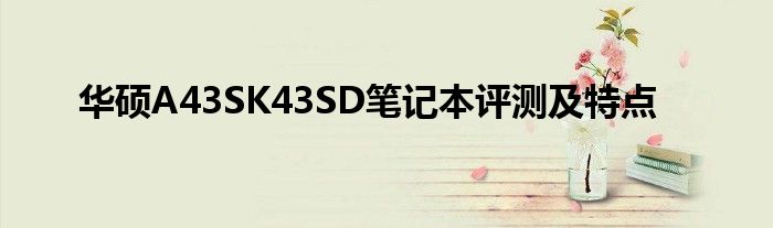 华硕A43SK43SD笔记本评测及特点