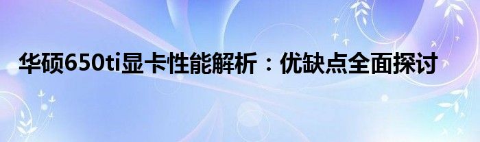 华硕650ti显卡性能解析：优缺点全面探讨