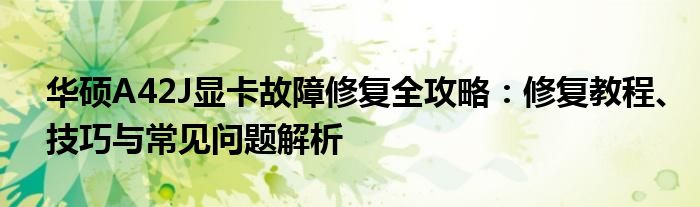 华硕A42J显卡故障修复全攻略：修复教程、技巧与常见问题解析