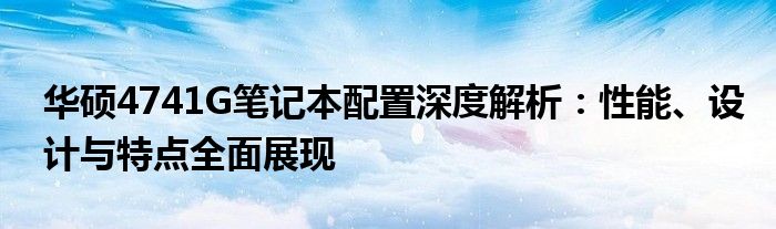 华硕4741G笔记本配置深度解析：性能、设计与特点全面展现