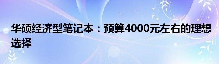 华硕经济型笔记本：预算4000元左右的理想选择