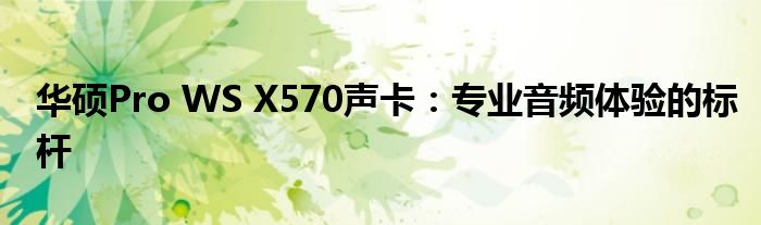 华硕Pro WS X570声卡：专业音频体验的标杆