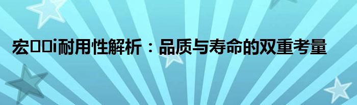 宏��i耐用性解析：品质与寿命的双重考量