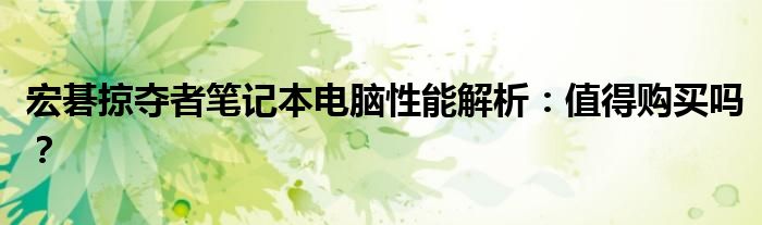 宏碁掠夺者笔记本电脑性能解析：值得购买吗？