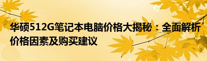 华硕512G笔记本电脑价格大揭秘：全面解析价格因素及购买建议