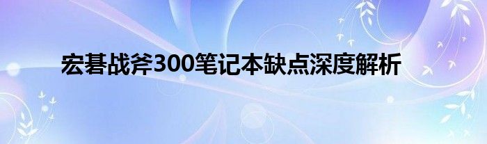 宏碁战斧300笔记本缺点深度解析