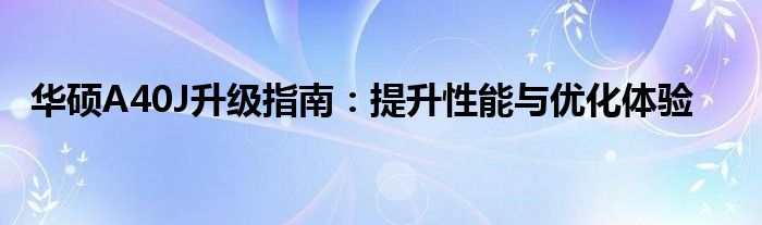 华硕A40J升级指南：提升性能与优化体验