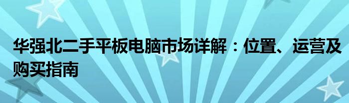 华强北二手平板电脑市场详解：位置、运营及购买指南