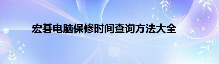 宏碁电脑保修时间查询方法大全