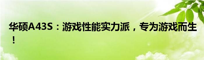 华硕A43S：游戏性能实力派，专为游戏而生！