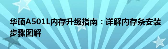 华硕A501L内存升级指南：详解内存条安装步骤图解