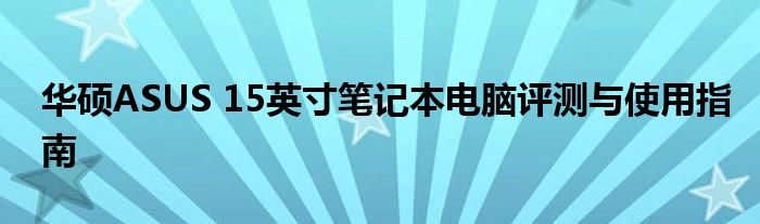 华硕ASUS 15英寸笔记本电脑评测与使用指南