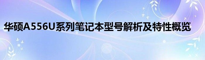 华硕A556U系列笔记本型号解析及特性概览