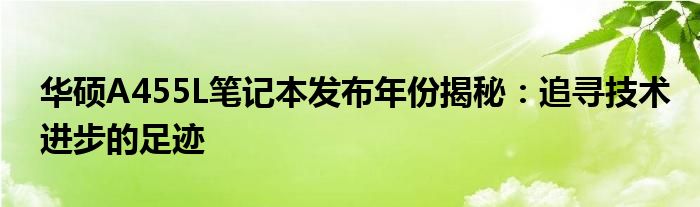 华硕A455L笔记本发布年份揭秘：追寻技术进步的足迹