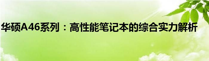 华硕A46系列：高性能笔记本的综合实力解析