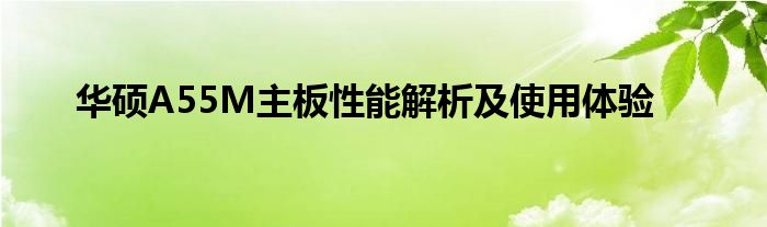 华硕A55M主板性能解析及使用体验