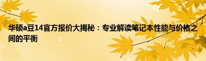 华硕a豆14官方报价大揭秘：专业解读笔记本性能与价格之间的平衡