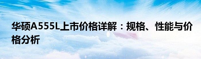 华硕A555L上市价格详解：规格、性能与价格分析