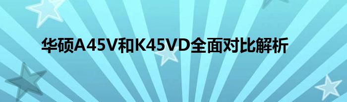 华硕A45V和K45VD全面对比解析