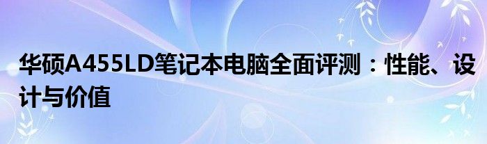 华硕A455LD笔记本电脑全面评测：性能、设计与价值