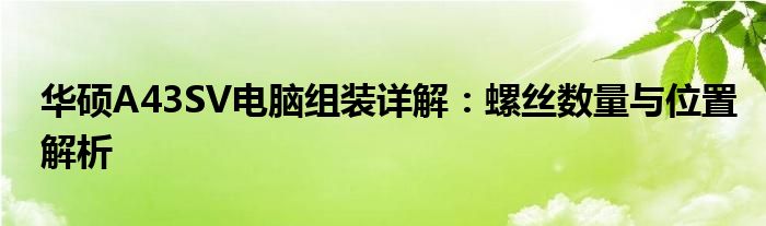 华硕A43SV电脑组装详解：螺丝数量与位置解析