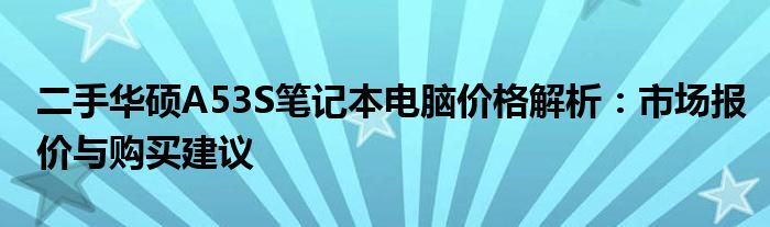 二手华硕A53S笔记本电脑价格解析：市场报价与购买建议