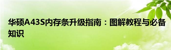 华硕A43S内存条升级指南：图解教程与必备知识