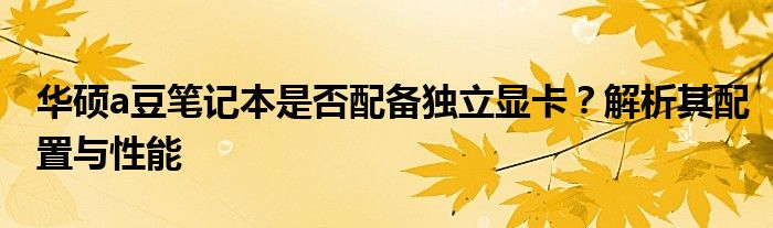 华硕a豆笔记本是否配备独立显卡？解析其配置与性能