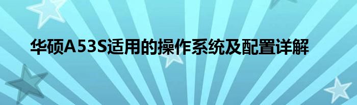 华硕A53S适用的操作系统及配置详解