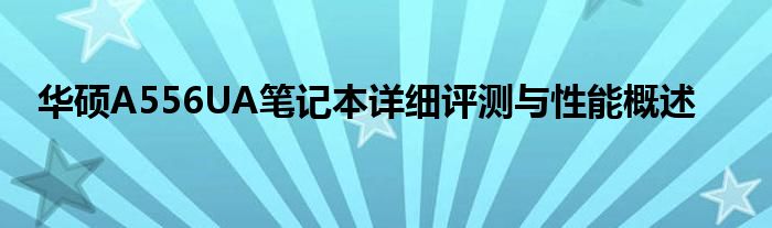 华硕A556UA笔记本详细评测与性能概述