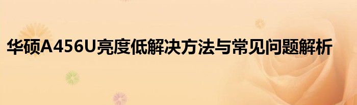 华硕A456U亮度低解决方法与常见问题解析