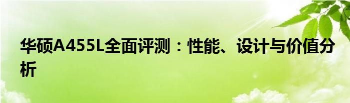 华硕A455L全面评测：性能、设计与价值分析