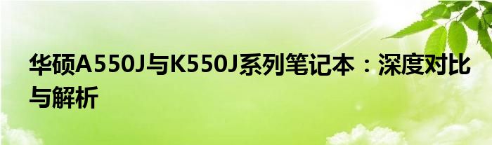 华硕A550J与K550J系列笔记本：深度对比与解析